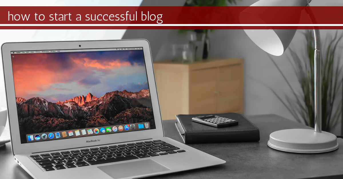 How to Start a Blog – Everything You Need to Know to be Successful