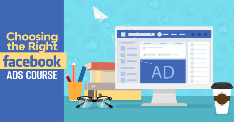 Choosing the Right Facebook Ads Course – Save Time (and Money!) By Selecting the Best For Your Business
