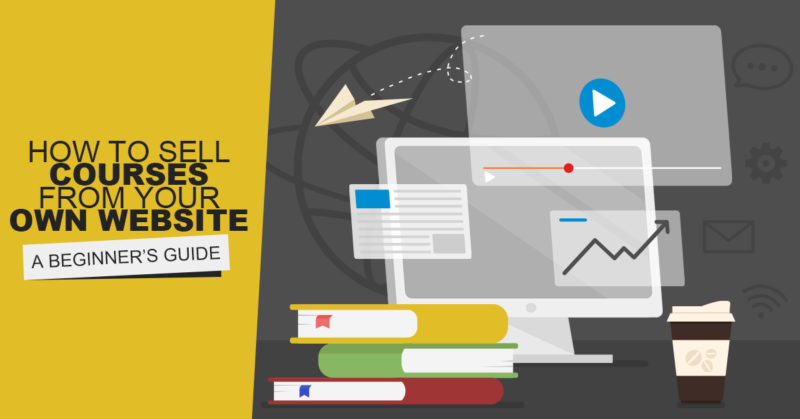 How To Sell Courses From Your Own Website — A Beginner’s Guide